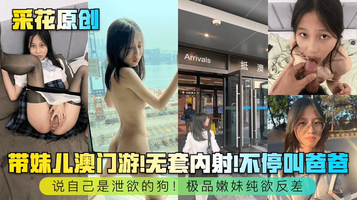 采花原创带妹儿澳门游无套内射不停叫爸爸说自己是泄欲狗极品嫩妹纯欲反差